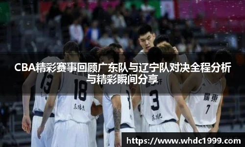 低调看球CBA精彩赛事回顾广东队与辽宁队对决全程分析与精彩瞬间分享